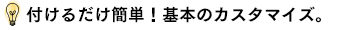 付けるだけ簡単!基本のカスタマイズ