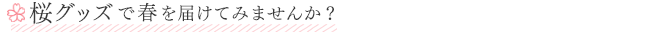 桜グッズで春を届けてみませんか？